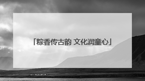 粽香传古韵 文化润童心