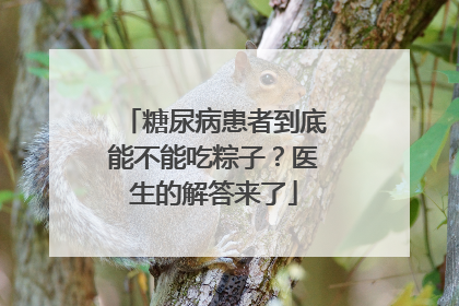 糖尿病患者到底能不能吃粽子？医生的解答来了