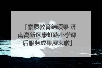 素质教育结硕果 济南高新区康虹路小学课后服务成果展来啦