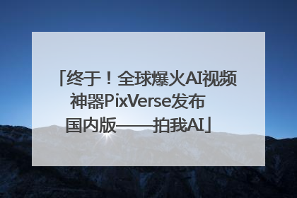 终于！全球爆火AI视频神器PixVerse发布国内版——拍我AI