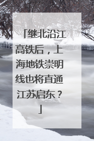 继北沿江高铁后，上海地铁崇明线也将直通江苏启东？