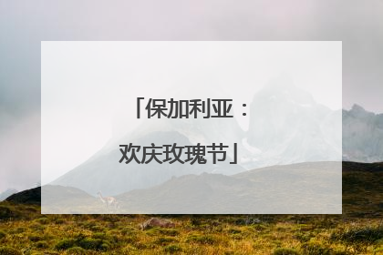 保加利亚：欢庆玫瑰节
