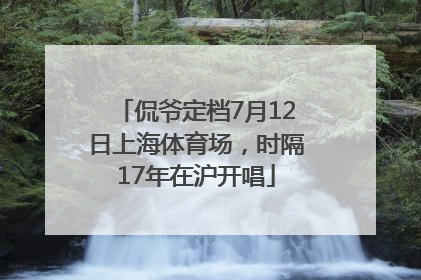 侃爷定档7月12日上海体育场，时隔17年在沪开唱
