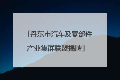 丹东市汽车及零部件产业集群联盟揭牌