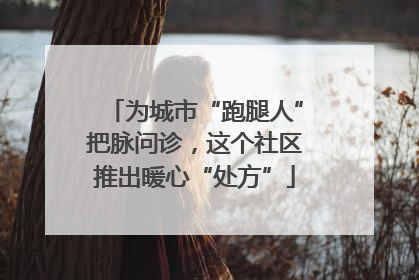 为城市“跑腿人”把脉问诊，这个社区推出暖心“处方”
