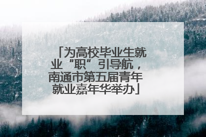 为高校毕业生就业“职”引导航，南通市第五届青年就业嘉年华举办