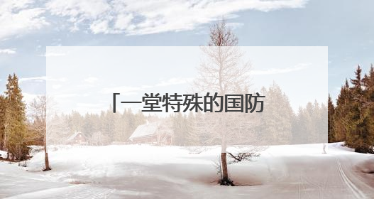 一堂特殊的国防教育课：争做新时代好少年！