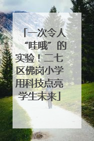 一次令人“哇哦”的实验！二七区佛岗小学用科技点亮学生未来