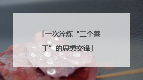 一次淬炼“三个善于”的思想交锋