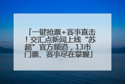 一键抢票+赛事直击！交汇点新闻上线“苏超”官方频道，13市门票、赛事尽在掌握