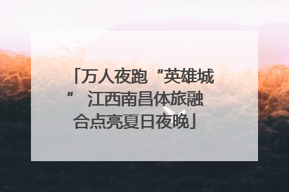万人夜跑“英雄城” 江西南昌体旅融合点亮夏日夜晚