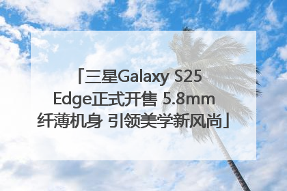 三星Galaxy S25 Edge正式开售 5.8mm纤薄机身 引领美学新风尚