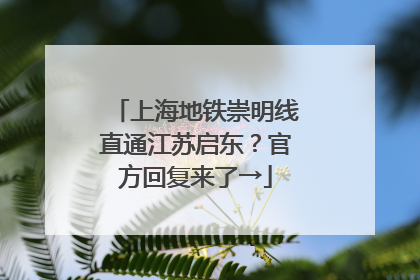 上海地铁崇明线直通江苏启东？官方回复来了→