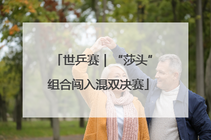 世乒赛｜“莎头”组合闯入混双决赛