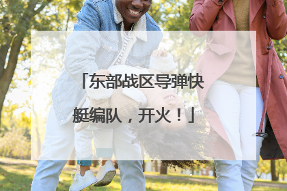 东部战区导弹快艇编队，开火！