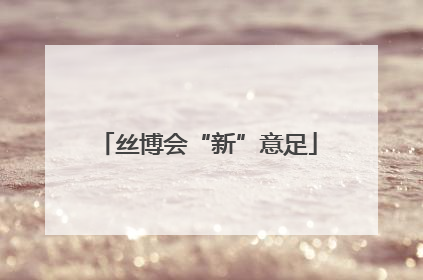 丝博会“新”意足