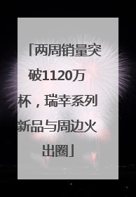 两周销量突破1120万杯，瑞幸系列新品与周边火出圈