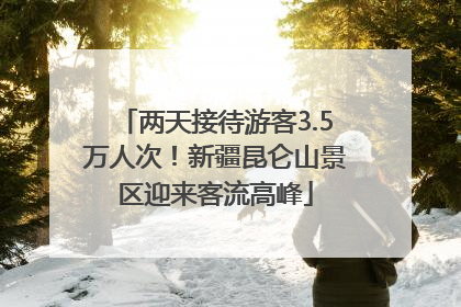 两天接待游客3.5万人次！新疆昆仑山景区迎来客流高峰