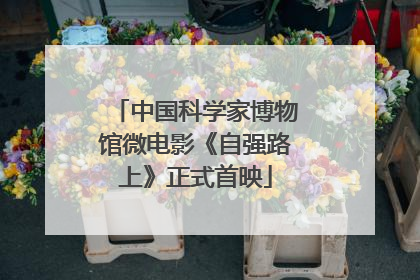 中国科学家博物馆微电影《自强路上》正式首映
