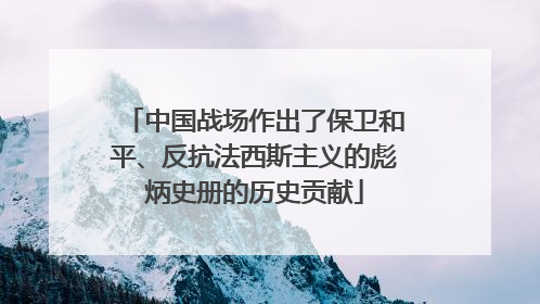中国战场作出了保卫和平、反抗法西斯主义的彪炳史册的历史贡献