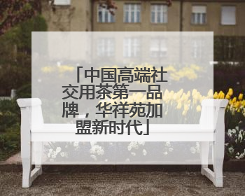 中国高端社交用茶第一品牌，华祥苑加盟新时代
