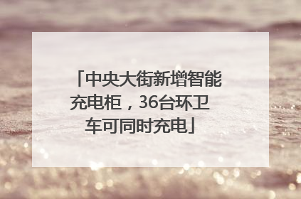 中央大街新增智能充电柜，36台环卫车可同时充电