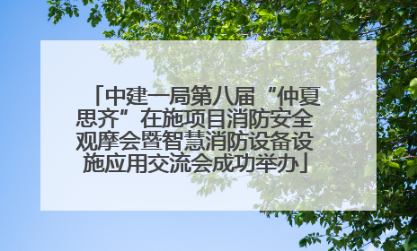 中建一局第八届“仲夏思齐”在施项目消防安全观摩会暨智慧消防设备设施应用交流会成功举办