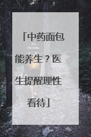 中药面包能养生？医生提醒理性看待