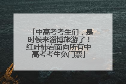 中高考考生们，是时候来淄博旅游了！红叶柿岩面向所有中高考考生免门票