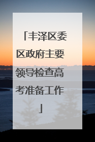 丰泽区委区政府主要领导检查高考准备工作