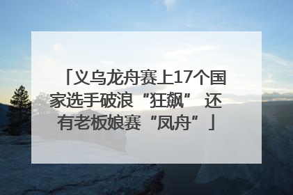 义乌龙舟赛上17个国家选手破浪“狂飙” 还有老板娘赛“凤舟”