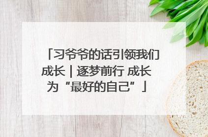 习爷爷的话引领我们成长｜逐梦前行 成长为“最好的自己”
