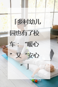 乡村幼儿园也有了校车：“暖心”又“安心”