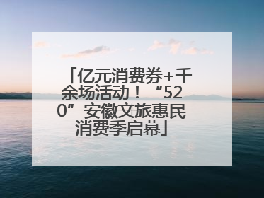 亿元消费券+千余场活动！“520”安徽文旅惠民消费季启幕
