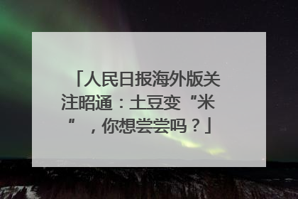 人民日报海外版关注昭通：土豆变“米”，你想尝尝吗？