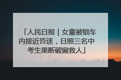 人民日报｜女童被锁车内接近昏迷，日照三名中考生果断破窗救人