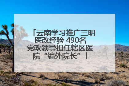 云南学习推广三明医改经验 490名党政领导担任辖区医院“编外院长”