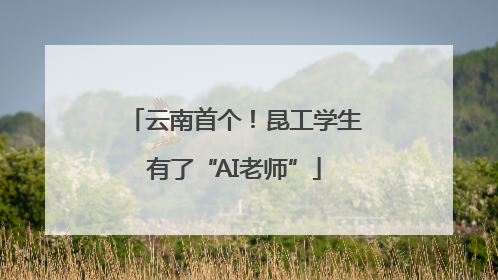 云南首个！昆工学生有了“AI老师”