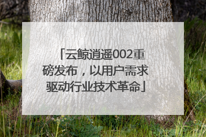 云鲸逍遥002重磅发布，以用户需求驱动行业技术革命