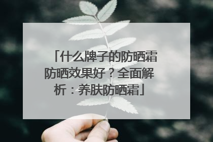 什么牌子的防晒霜防晒效果好？全面解析：养肤防晒霜