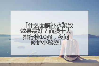 什么面膜补水紧致效果最好？面膜十大排行榜10强，夜间修护小秘密
