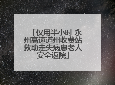 仅用半小时 永州高速道州收费站救助走失病患老人安全返院