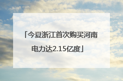 今夏浙江首次购买河南电力达2.15亿度