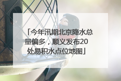 今年汛期北京降水总量偏多，顺义发布20处易积水点位地图