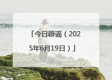今日辟谣（2025年6月19日）