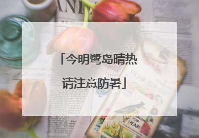 今明鹭岛晴热 请注意防暑