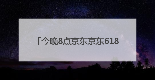 今晚8点京东京东618正式开始“巅峰28小时”疯狂降价高潮，从6月17日晚8点至6月18日24点内最便宜优惠