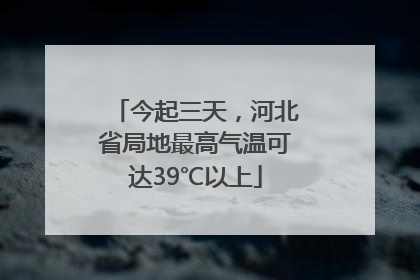 今起三天，河北省局地最高气温可达39℃以上