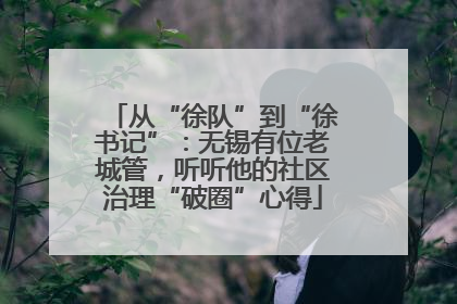 从“徐队”到“徐书记”：无锡有位老城管，听听他的社区治理“破圈”心得