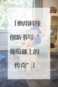 他用科技创新书写“葡萄藤上的传奇”